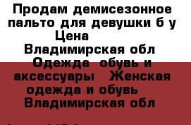 Продам демисезонное пальто для девушки б/у › Цена ­ 1 000 - Владимирская обл. Одежда, обувь и аксессуары » Женская одежда и обувь   . Владимирская обл.